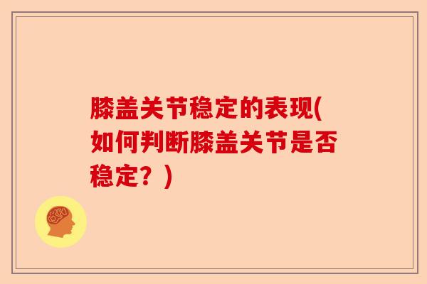膝盖关节稳定的表现(如何判断膝盖关节是否稳定？)
