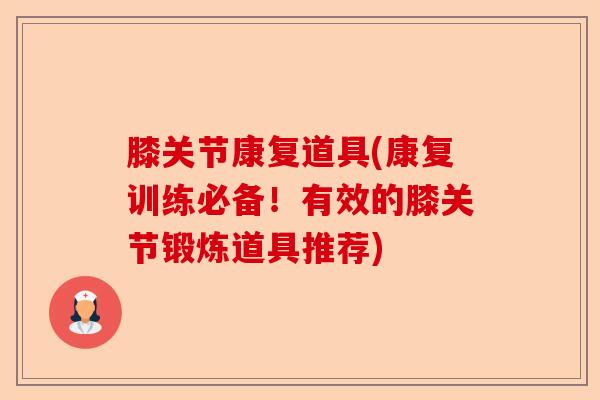 膝关节康复道具(康复训练必备!有效的膝关节锻炼道具推荐) 膝关节康复道具(康复训练必备!有效的膝关节锻炼道具推荐)
