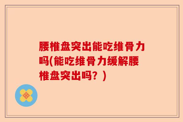腰椎盘突出能吃维骨力吗(能吃维骨力缓解腰椎盘突出吗？)