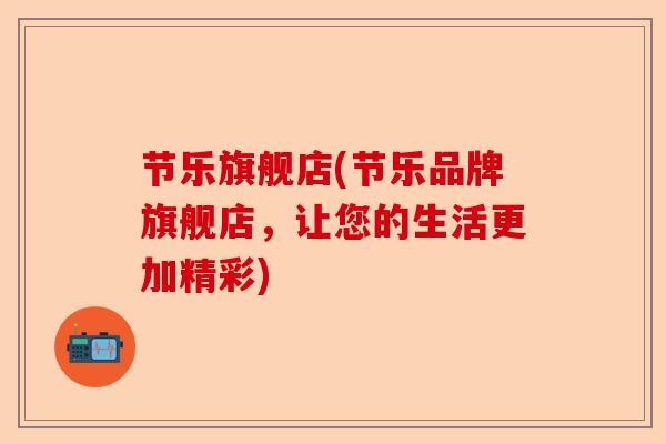 节乐旗舰店(节乐品牌旗舰店，让您的生活更加精彩)