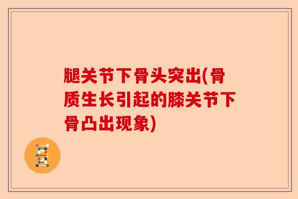 腿关节下骨头突出(骨质生长引起的膝关节下骨凸出现象)