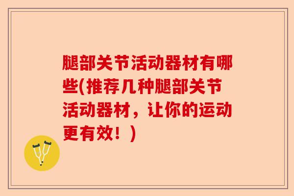 腿部关节活动器材有哪些(推荐几种腿部关节活动器材，让你的运动更有效！)