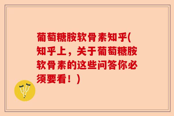 葡萄糖胺软骨素知乎(知乎上，关于葡萄糖胺软骨素的这些问答你必须要看！)