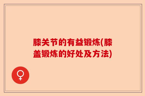 膝关节的有益锻炼(膝盖锻炼的好处及方法)