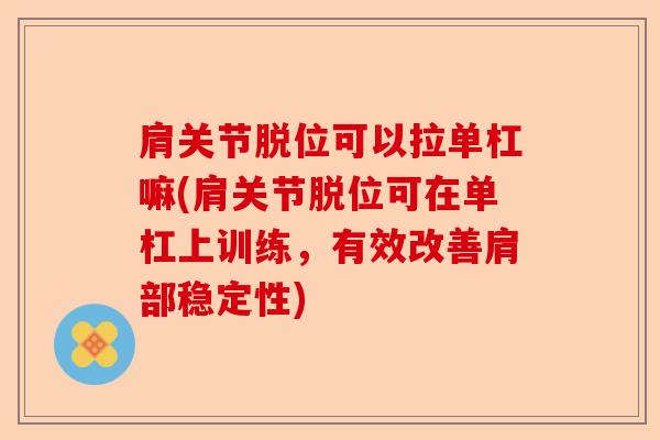 肩关节脱位可以拉单杠嘛(肩关节脱位可在单杠上训练，有效改善肩部稳定性)
