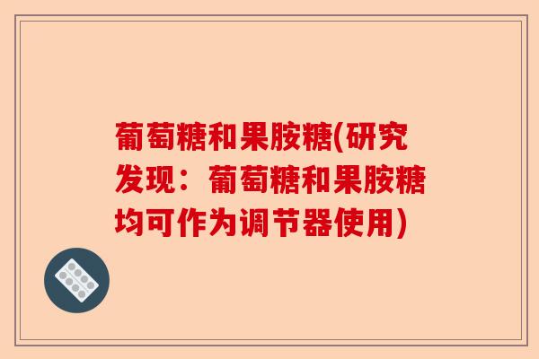 葡萄糖和果胺糖(研究发现：葡萄糖和果胺糖均可作为调节器使用)