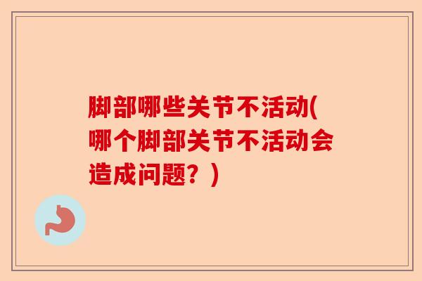 脚部哪些关节不活动(哪个脚部关节不活动会造成问题？)