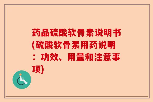 药品硫酸软骨素说明书(硫酸软骨素用药说明:功效、用量和注意事项) 药品硫酸软骨素说明书(硫酸软骨素用药说明:功效、用量和注意事项)