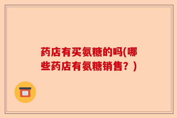 药店有买氨糖的吗(哪些药店有氨糖销售？)