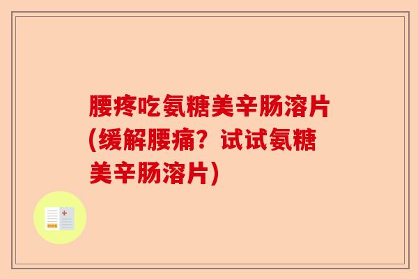 腰疼吃氨糖美辛肠溶片(缓解腰痛？试试氨糖美辛肠溶片)