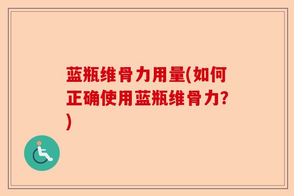 蓝瓶维骨力用量(如何正确使用蓝瓶维骨力？)