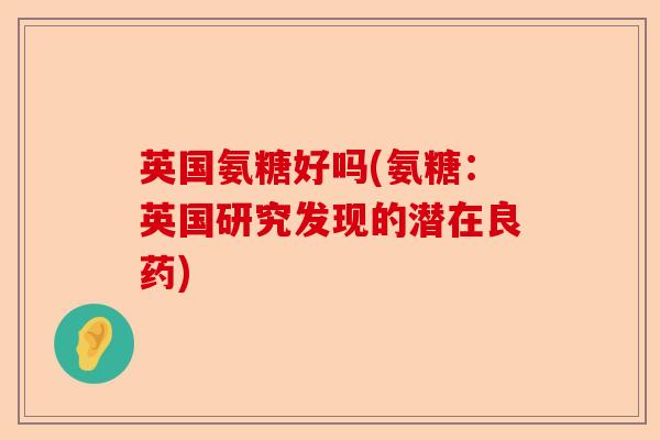 英国氨糖好吗(氨糖：英国研究发现的潜在良药)