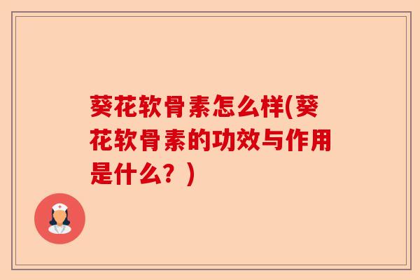 葵花软骨素怎么样(葵花软骨素的功效与作用是什么？)