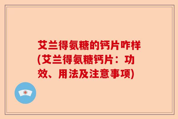 艾兰得氨糖的钙片咋样(艾兰得氨糖钙片：功效、用法及注意事项)