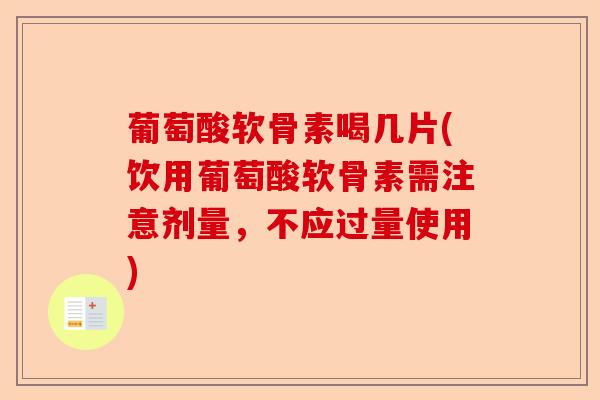 葡萄酸软骨素喝几片(饮用葡萄酸软骨素需注意剂量，不应过量使用)