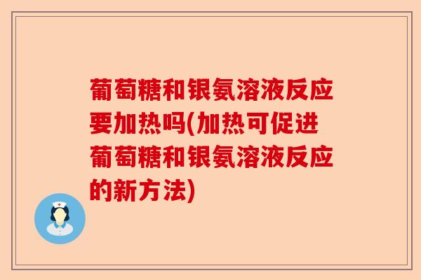 葡萄糖和银氨溶液反应要加热吗(加热可促进葡萄糖和银氨溶液反应的新方法)