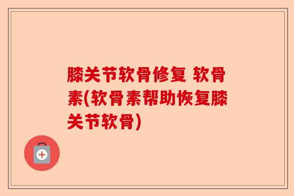 膝关节软骨修复 软骨素(软骨素帮助恢复膝关节软骨)