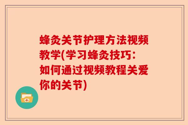 蜂灸关节护理方法视频教学(学习蜂灸技巧：如何通过视频教程关爱你的关节)