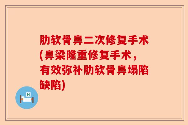 肋软骨鼻二次修复手术(鼻梁隆重修复手术，有效弥补肋软骨鼻塌陷缺陷)
