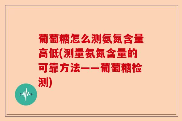 葡萄糖怎么测氨氮含量高低(测量氨氮含量的可靠方法——葡萄糖检测)