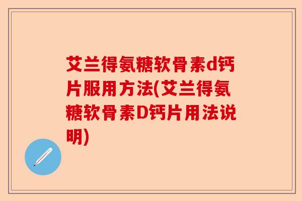 艾兰得氨糖软骨素d钙片服用方法(艾兰得氨糖软骨素D钙片用法说明)