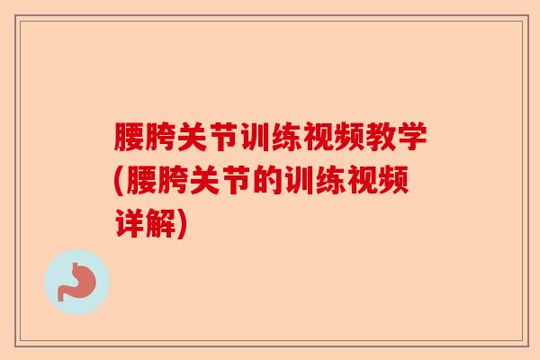 腰胯关节训练视频教学(腰胯关节的训练视频详解)