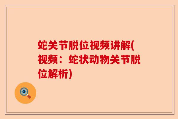 蛇关节脱位视频讲解(视频：蛇状动物关节脱位解析)