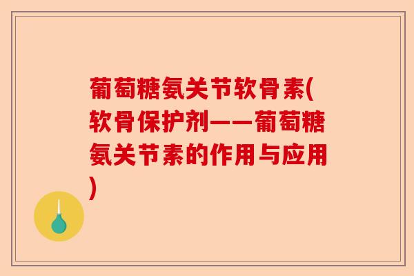 葡萄糖氨关节软骨素(软骨保护剂——葡萄糖氨关节素的作用与应用)