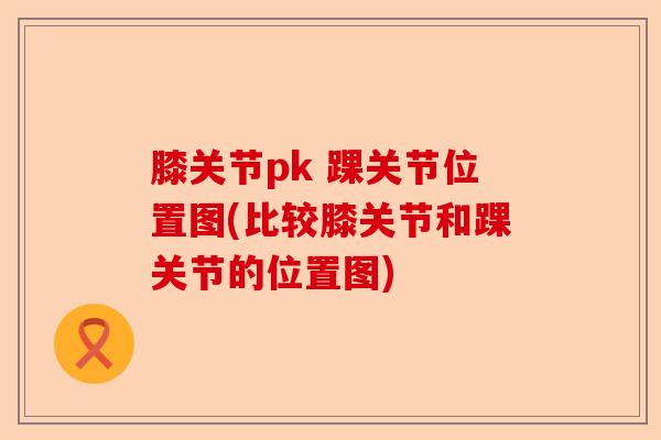 膝关节pk 踝关节位置图(比较膝关节和踝关节的位置图)