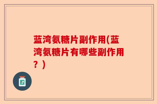 蓝湾氨糖片副作用(蓝湾氨糖片有哪些副作用？)