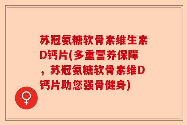 苏冠氨糖软骨素维生素D钙片(多重营养保障，苏冠氨糖软骨素维D钙片助您强骨健身)
