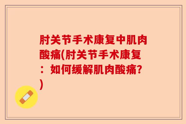 肘关节手术康复中肌肉酸痛(肘关节手术康复：如何缓解肌肉酸痛？)