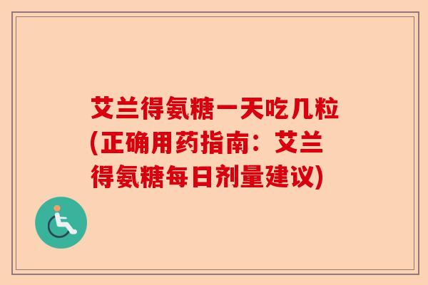 艾兰得氨糖一天吃几粒(正确用药指南：艾兰得氨糖每日剂量建议)