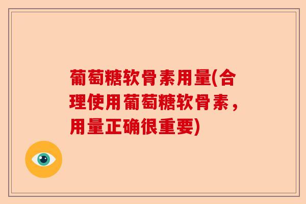 葡萄糖软骨素用量(合理使用葡萄糖软骨素，用量正确很重要)