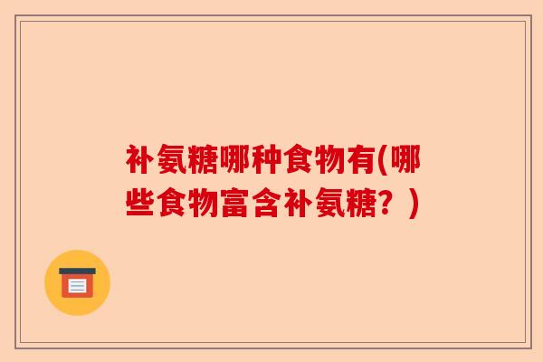 补氨糖哪种食物有(哪些食物富含补氨糖？)