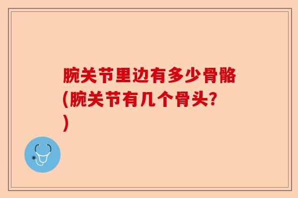腕关节里边有多少骨骼(腕关节有几个骨头？)