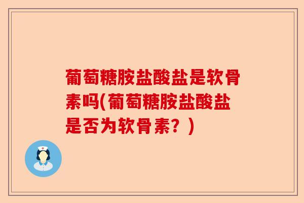 葡萄糖胺盐酸盐是软骨素吗(葡萄糖胺盐酸盐是否为软骨素？)