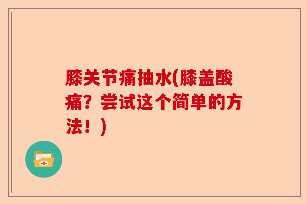 膝关节痛抽水(膝盖酸痛？尝试这个简单的方法！)