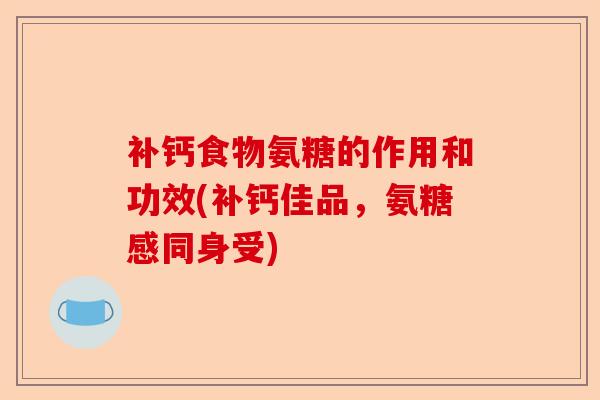 补钙食物氨糖的作用和功效(补钙佳品，氨糖感同身受)