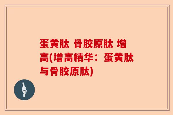 蛋黄肽 骨胶原肽 增高(增高精华：蛋黄肽与骨胶原肽)