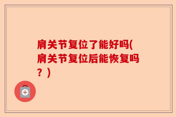 肩关节复位了能好吗(肩关节复位后能恢复吗？)