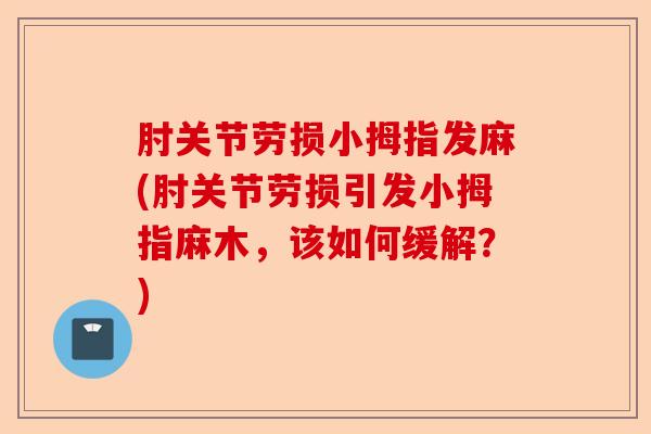 肘关节劳损小拇指发麻(肘关节劳损引发小拇指麻木，该如何缓解？)