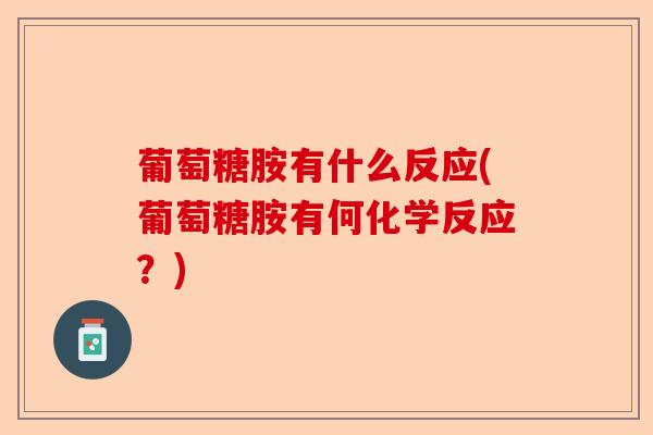 葡萄糖胺有什么反应(葡萄糖胺有何化学反应？)