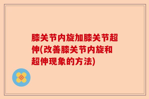 膝关节内旋加膝关节超伸(改善膝关节内旋和超伸现象的方法)