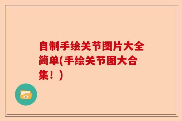自制手绘关节图片大全简单(手绘关节图大合集！)