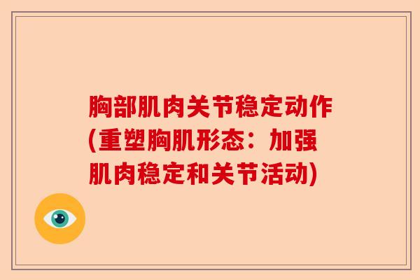 胸部肌肉关节稳定动作(重塑胸肌形态:加强肌肉稳定和关节活动) 胸部肌肉关节稳定动作(重塑胸肌形态:加强肌肉稳定和关节活动)