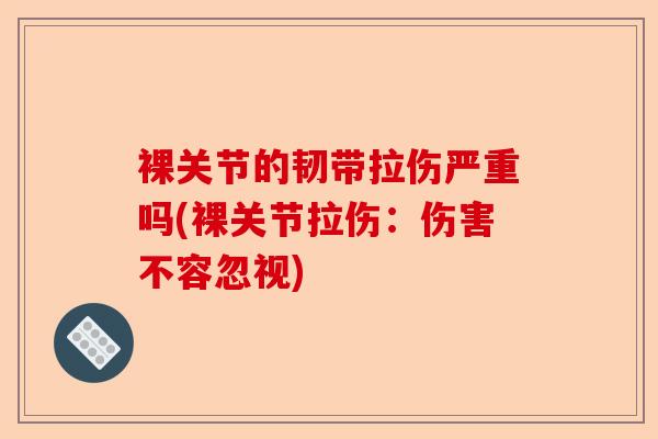 裸关节的韧带拉伤严重吗(裸关节拉伤：伤害不容忽视)