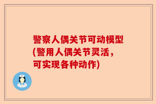 警察人偶关节可动模型(警用人偶关节灵活，可实现各种动作)