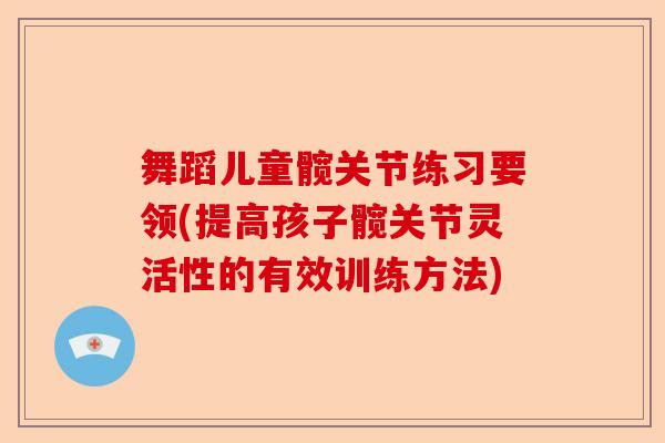 舞蹈儿童髋关节练习要领(提高孩子髋关节灵活性的有效训练方法)
