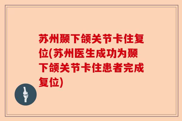 苏州颞下颌关节卡住复位(苏州医生成功为颞下颌关节卡住患者完成复位)